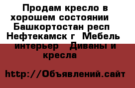 Продам кресло в хорошем состоянии  - Башкортостан респ., Нефтекамск г. Мебель, интерьер » Диваны и кресла   